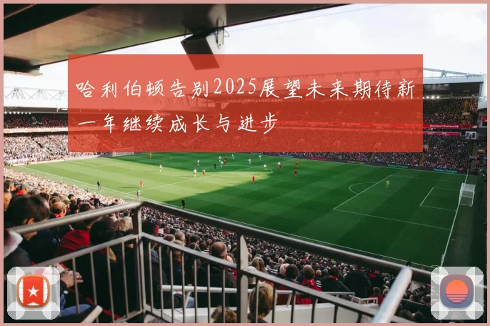 哈利伯顿告别2025展望未来期待新一年继续成长与进步