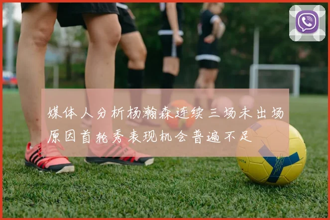 媒体人分析杨瀚森连续三场未出场原因首轮秀表现机会普遍不足