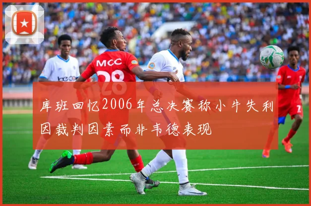 库班回忆2006年总决赛称小牛失利因裁判因素而非韦德表现