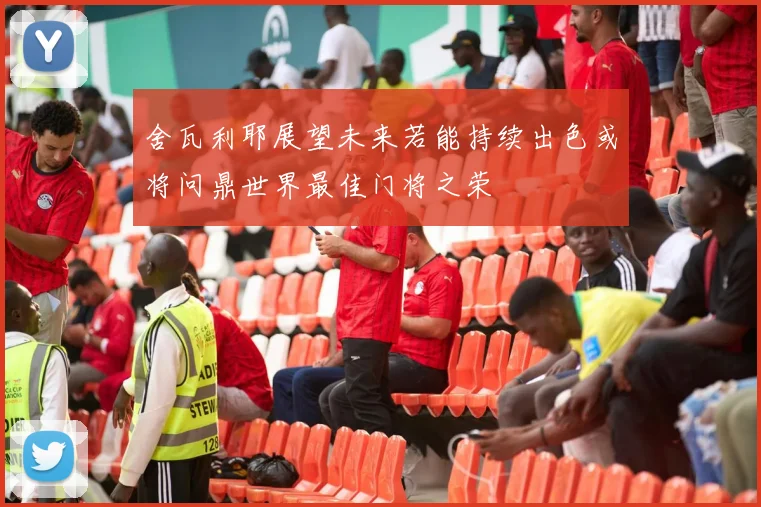 舍瓦利耶展望未来若能持续出色或将问鼎世界最佳门将之荣