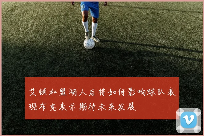 艾顿加盟湖人后将如何影响球队表现布克表示期待未来发展