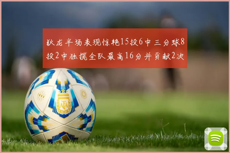 狄龙半场表现惊艳15投6中三分球8投2中独揽全队最高16分并贡献2次抢断