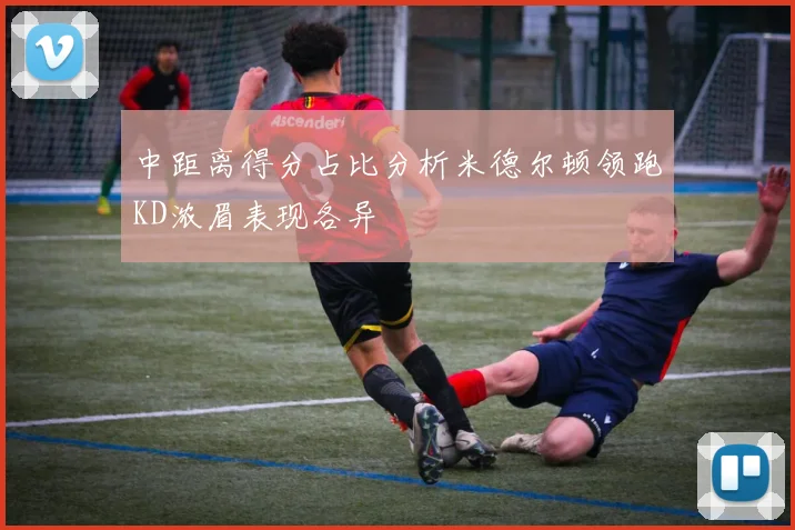中距离得分占比分析米德尔顿领跑KD浓眉表现各异