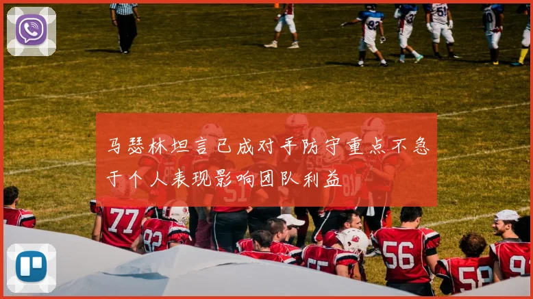 马瑟林坦言已成对手防守重点不急于个人表现影响团队利益